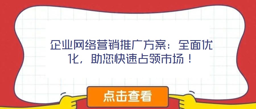 企業(yè)網(wǎng)絡(luò)營銷推廣方案：全面優(yōu)化，助您快速占領(lǐng)市場！