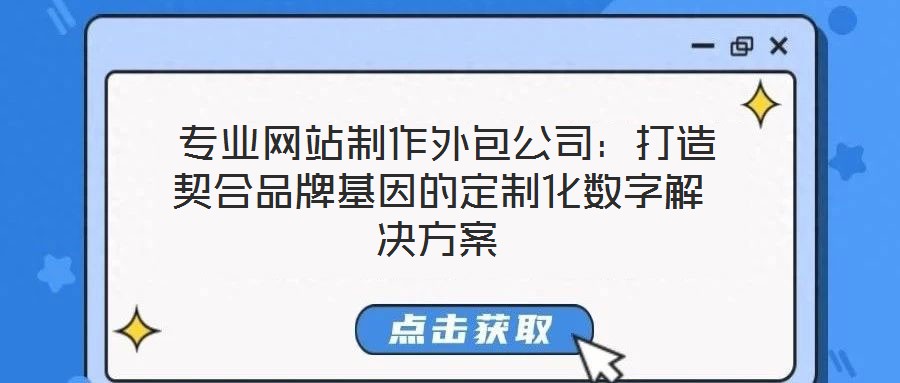  專(zhuān)業(yè)網(wǎng)站制作外包公司：打造契合品牌基因的定制化數(shù)字解決方案
