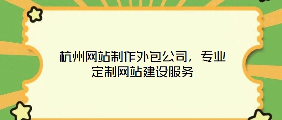 杭州網(wǎng)站制作外包公司，專業(yè)定制網(wǎng)站建設(shè)服務(wù)