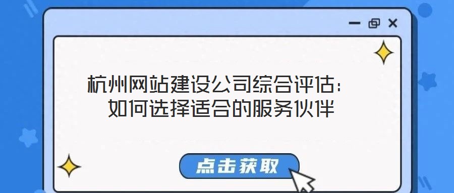 杭州網(wǎng)站建設(shè)公司綜合評(píng)估：如何選擇適合的服務(wù)伙伴