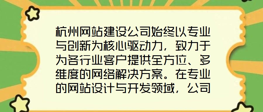 杭州網(wǎng)站建設公司始終以專業(yè)與創(chuàng)新為核心驅動力，致力于為各行業(yè)客戶提供全方位、多維度的網(wǎng)絡解決方案。在專業(yè)的網(wǎng)站設計與開發(fā)領域，公司匯聚了具備十年以上行業(yè)經(jīng)驗的資