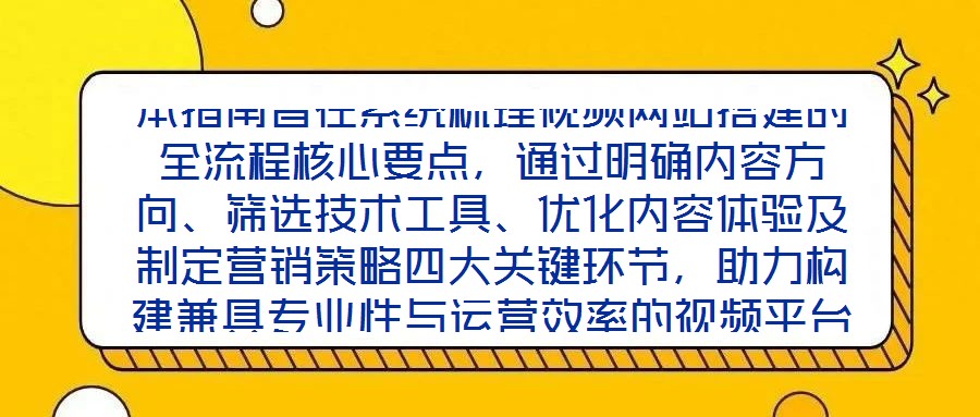 本指南旨在系統(tǒng)梳理視頻網(wǎng)站搭建的全流程核心要點(diǎn)，通過明確內(nèi)容方向、篩選技術(shù)工具、優(yōu)化內(nèi)容體驗(yàn)及制定營銷策略四大關(guān)鍵環(huán)節(jié)，助力構(gòu)建兼具專業(yè)性與運(yùn)營效率的視頻平臺(tái)，