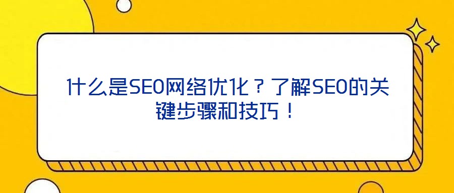 什么是SEO網(wǎng)絡(luò)優(yōu)化？了解SEO的關(guān)鍵步驟和技巧！