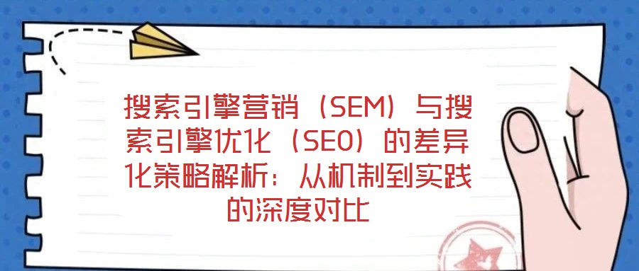 搜索引擎營銷（SEM）與搜索引擎優(yōu)化（SEO）的差異化策略解析：從機(jī)制到實(shí)踐的深度對比