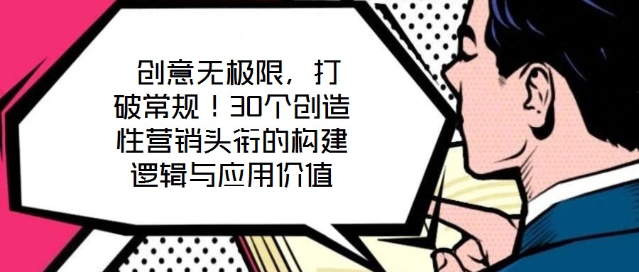  創(chuàng)意無極限，打破常規(guī)！30個創(chuàng)造性營銷頭銜的構(gòu)建邏輯與應(yīng)用價值