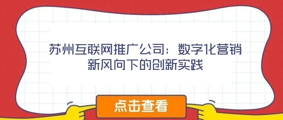 蘇州互聯(lián)網(wǎng)推廣公司：數(shù)字化營銷新風(fēng)向下的創(chuàng)新實踐