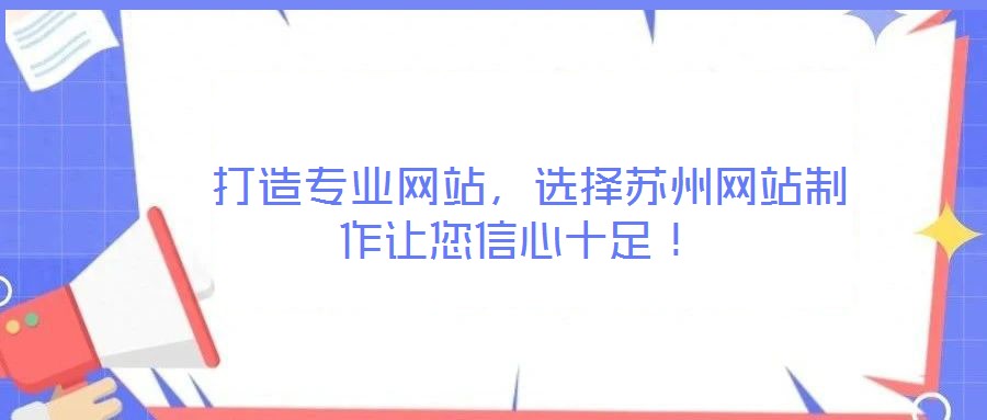  打造專業(yè)網(wǎng)站，選擇蘇州網(wǎng)站制作讓您信心十足！
