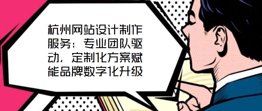 杭州網(wǎng)站設計制作服務：專業(yè)團隊驅動，定制化方案賦能品牌數(shù)字化升級