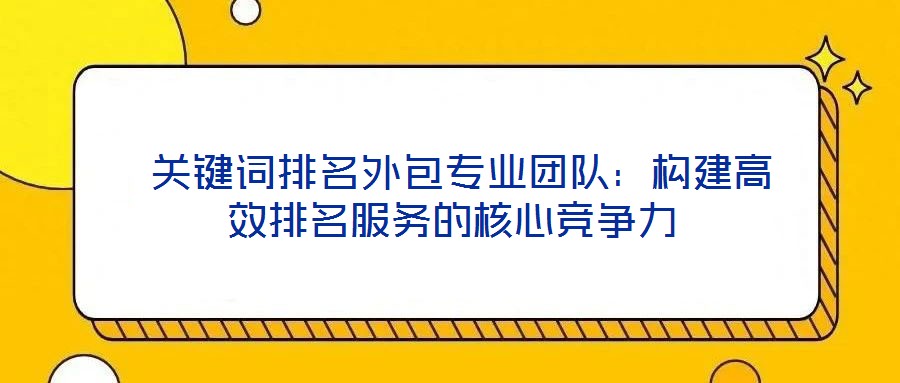  關(guān)鍵詞排名外包專(zhuān)業(yè)團(tuán)隊(duì)：構(gòu)建高效排名服務(wù)的核心競(jìng)爭(zhēng)力