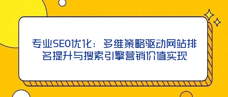 專業(yè)SEO優(yōu)化：多維策略驅(qū)動網(wǎng)站排名提升與搜索引擎營銷價(jià)值實(shí)現(xiàn)