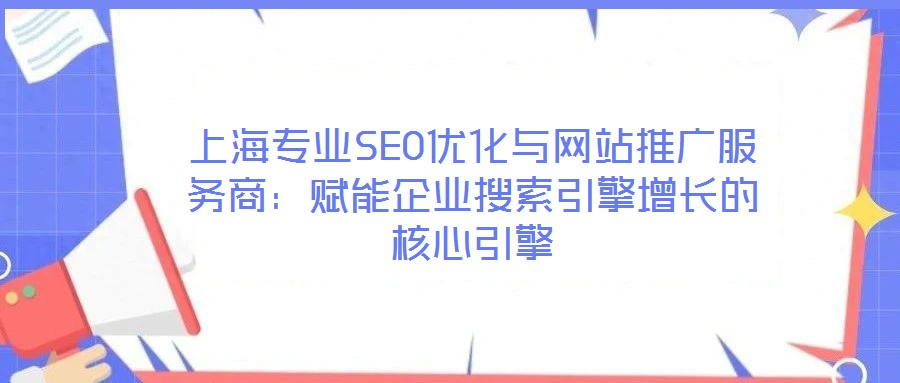 上海專(zhuān)業(yè)SEO優(yōu)化與網(wǎng)站推廣服務(wù)商：賦能企業(yè)搜索引擎增長(zhǎng)的核心引擎