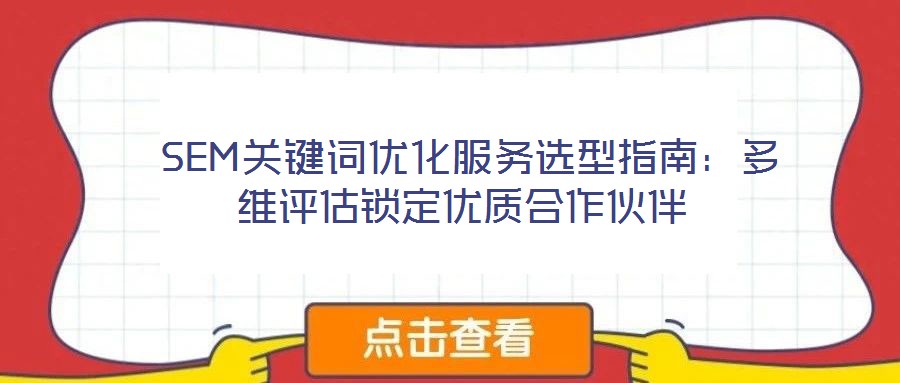  SEM關(guān)鍵詞優(yōu)化服務(wù)選型指南：多維評估鎖定優(yōu)質(zhì)合作伙伴