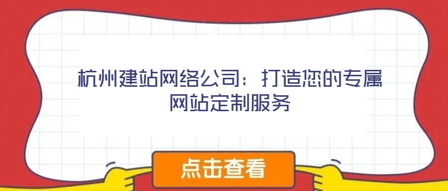 杭州建站網(wǎng)絡(luò)公司：打造您的專屬網(wǎng)站定制服務