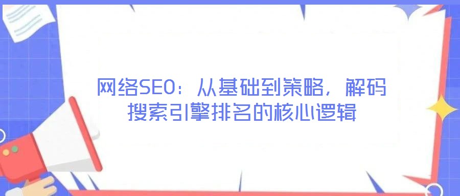 網(wǎng)絡(luò)SEO：從基礎(chǔ)到策略，解碼搜索引擎排名的核心邏輯