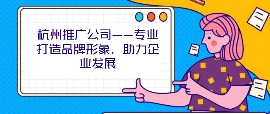 杭州推廣公司——專業(yè)打造品牌形象，助力企業(yè)發(fā)展