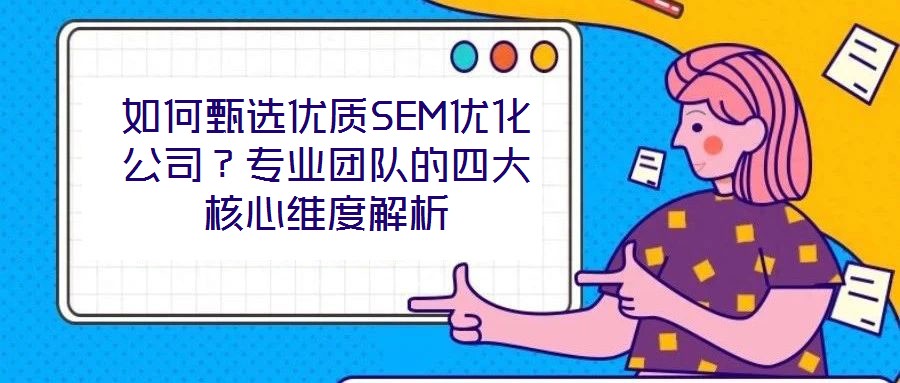 如何甄選優(yōu)質(zhì)SEM優(yōu)化公司？專業(yè)團隊的四大核心維度解析