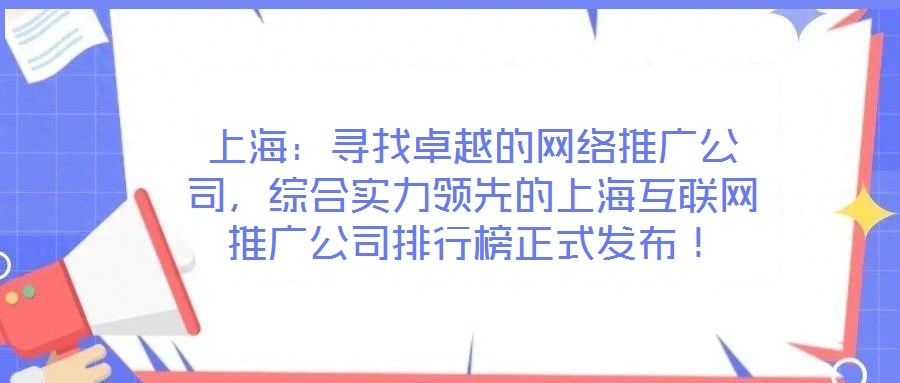 上海：尋找卓越的網(wǎng)絡(luò)推廣公司，綜合實力領(lǐng)先的上?；ヂ?lián)網(wǎng)推廣公司排行榜正式發(fā)布！