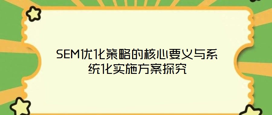 SEM優(yōu)化策略的核心要義與系統(tǒng)化實(shí)施方案探究