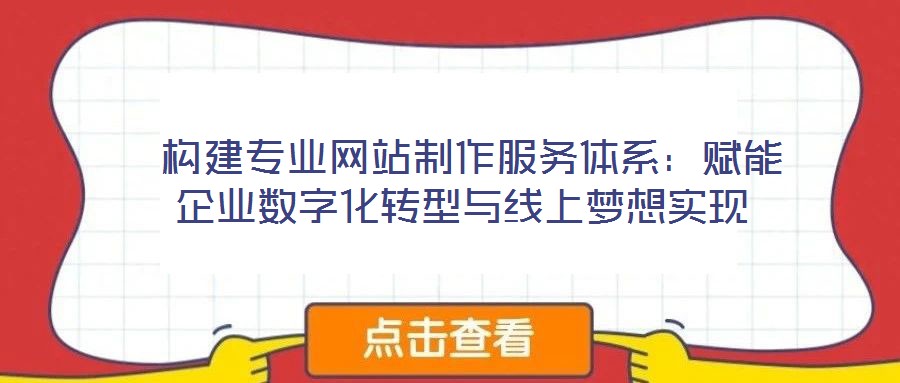  構(gòu)建專業(yè)網(wǎng)站制作服務(wù)體系：賦能企業(yè)數(shù)字化轉(zhuǎn)型與線上夢(mèng)想實(shí)現(xiàn)