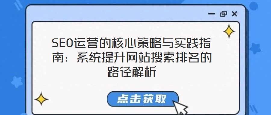 SEO運營的核心策略與實踐指南：系統(tǒng)提升網(wǎng)站搜索排名的路徑解析