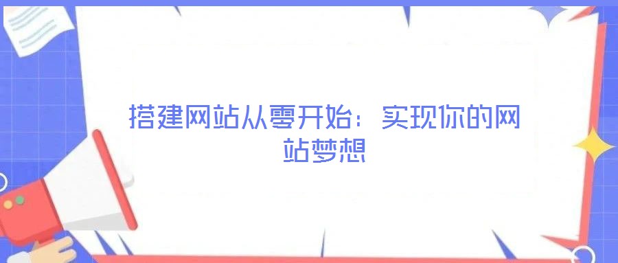 搭建網(wǎng)站從零開始：實現(xiàn)你的網(wǎng)站夢想