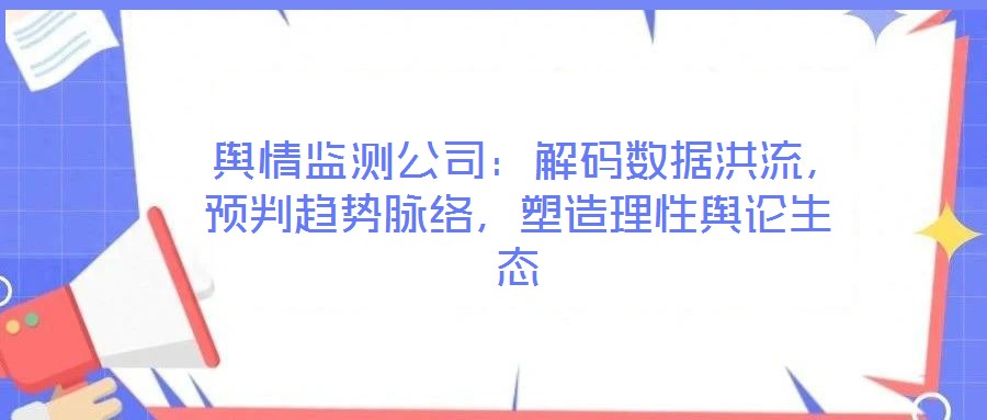  輿情監(jiān)測(cè)公司：解碼數(shù)據(jù)洪流，預(yù)判趨勢(shì)脈絡(luò)，塑造理性輿論生態(tài)