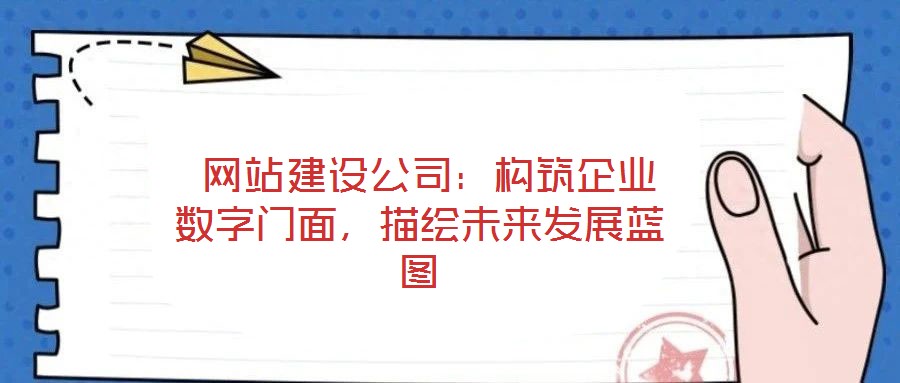  網(wǎng)站建設公司：構筑企業(yè)數(shù)字門面，描繪未來發(fā)展藍圖