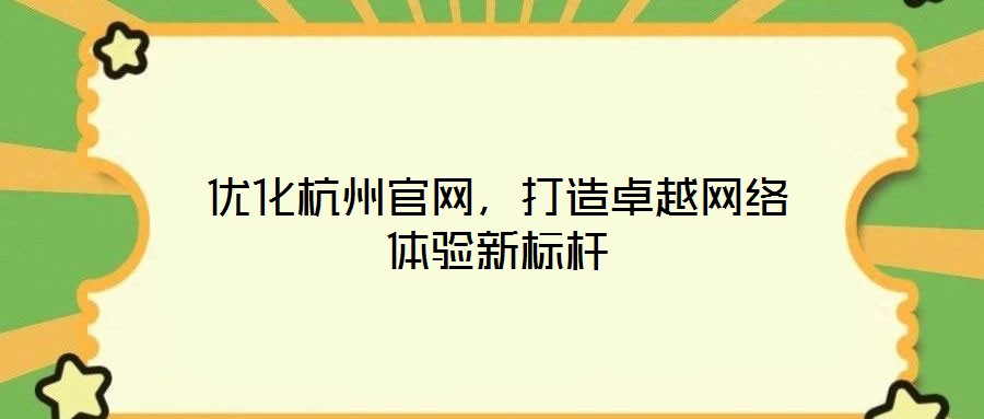 優(yōu)化杭州官網，打造卓越網絡體驗新標桿