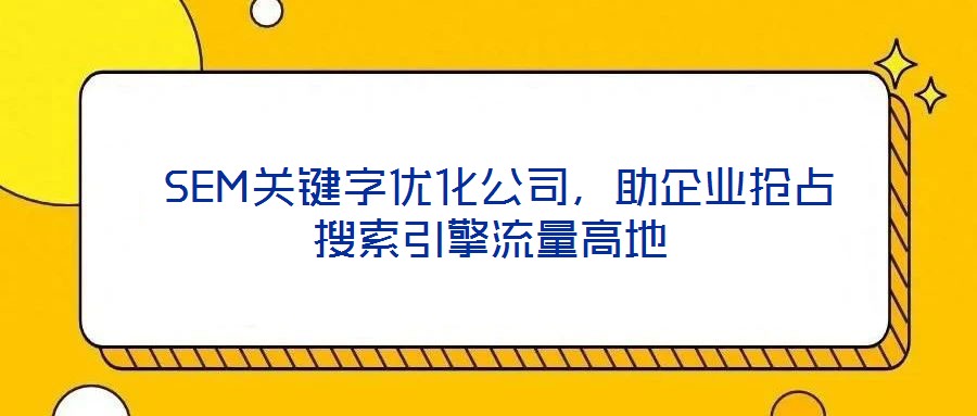  SEM關(guān)鍵字優(yōu)化公司，助企業(yè)搶占搜索引擎流量高地