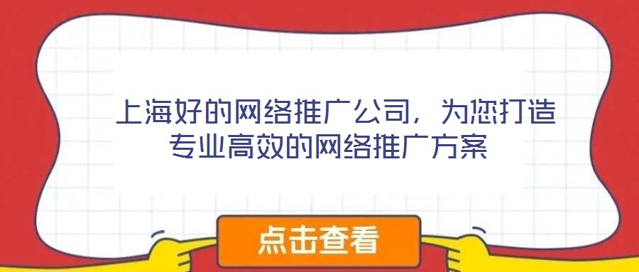  上海好的網(wǎng)絡(luò)推廣公司，為您打造專業(yè)高效的網(wǎng)絡(luò)推廣方案