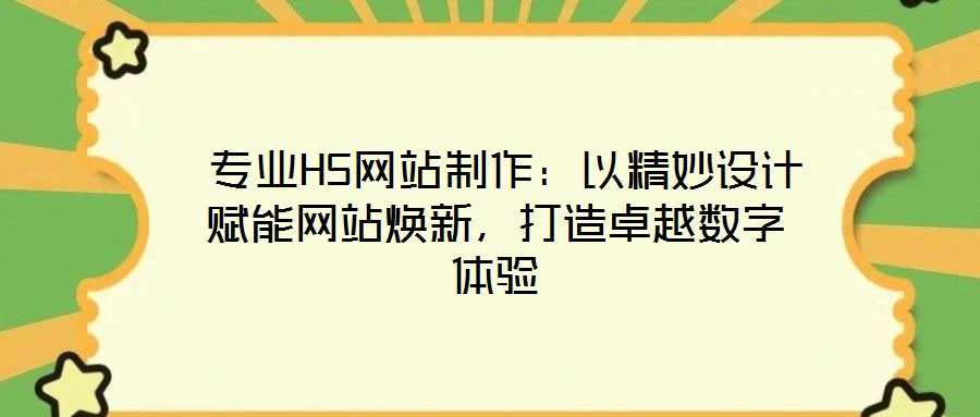  專業(yè)H5網(wǎng)站制作：以精妙設(shè)計(jì)賦能網(wǎng)站煥新，打造卓越數(shù)字體驗(yàn)