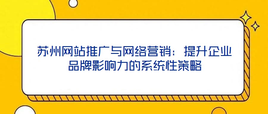 蘇州網(wǎng)站推廣與網(wǎng)絡(luò)營(yíng)銷(xiāo)：提升企業(yè)品牌影響力的系統(tǒng)性策略