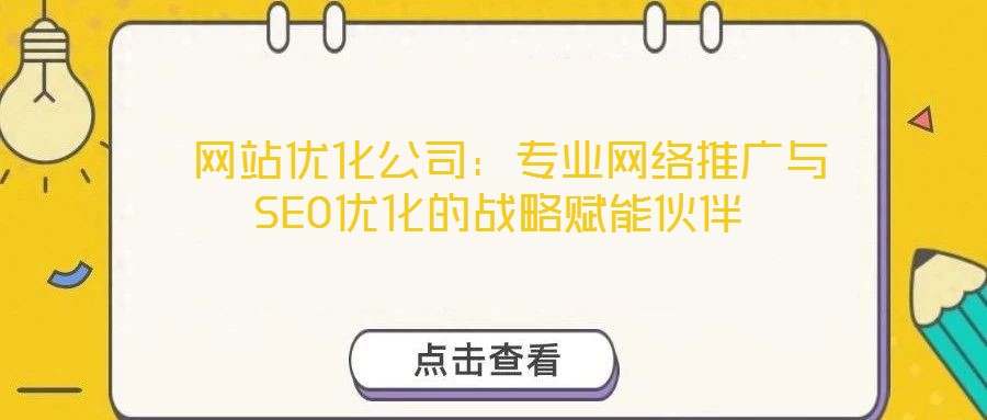  網(wǎng)站優(yōu)化公司：專業(yè)網(wǎng)絡推廣與SEO優(yōu)化的戰(zhàn)略賦能伙伴