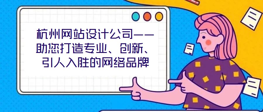 杭州網(wǎng)站設(shè)計(jì)公司——助您打造專業(yè)、創(chuàng)新、引人入勝的網(wǎng)絡(luò)品牌