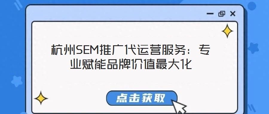 杭州SEM推廣代運(yùn)營(yíng)服務(wù)：專業(yè)賦能品牌價(jià)值最大化