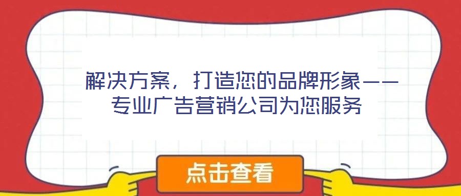  解決方案，打造您的品牌形象——專業(yè)廣告營銷公司為您服務(wù)