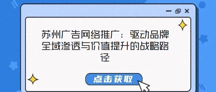 蘇州廣告網(wǎng)絡(luò)推廣：驅(qū)動品牌全域滲透與價(jià)值提升的戰(zhàn)略路徑