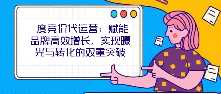  度競(jìng)價(jià)代運(yùn)營(yíng)：賦能品牌高效增長(zhǎng)，實(shí)現(xiàn)曝光與轉(zhuǎn)化的雙重突破