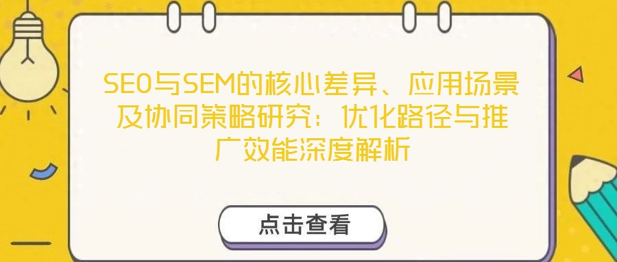 SEO與SEM的核心差異、應(yīng)用場(chǎng)景及協(xié)同策略研究：優(yōu)化路徑與推廣效能深度解析
