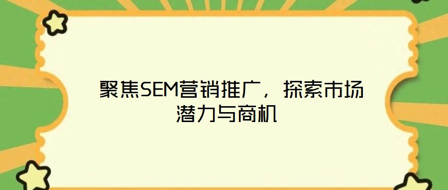  聚焦SEM營銷推廣，探索市場潛力與商機