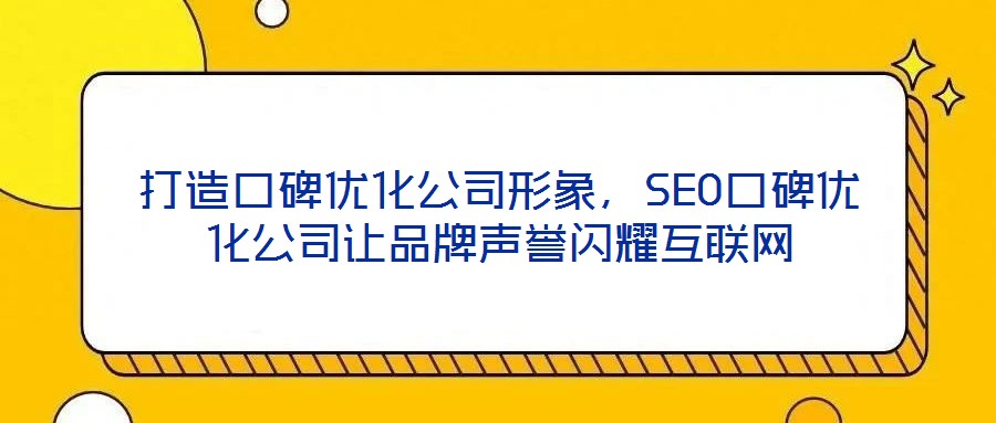 打造口碑優(yōu)化公司形象，SEO口碑優(yōu)化公司讓品牌聲譽(yù)閃耀互聯(lián)網(wǎng)
