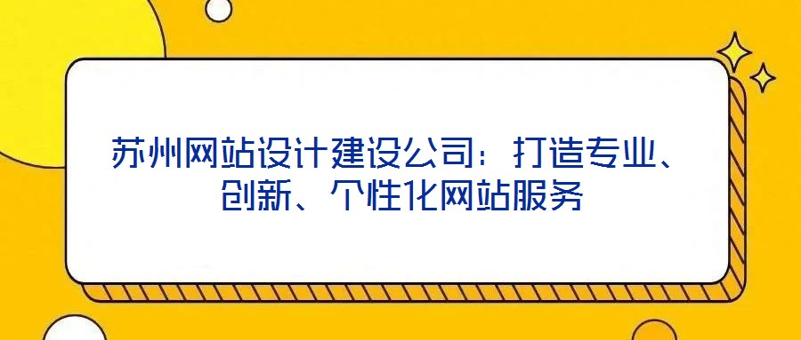 蘇州網(wǎng)站設(shè)計(jì)建設(shè)公司：打造專業(yè)、創(chuàng)新、個性化網(wǎng)站服務(wù)
