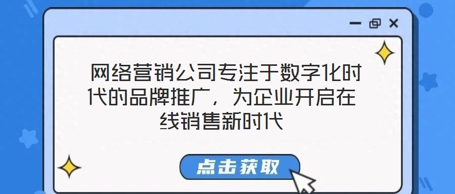  網絡營銷公司專注于數(shù)字化時代的品牌推廣，為企業(yè)開啟在線銷售新時代