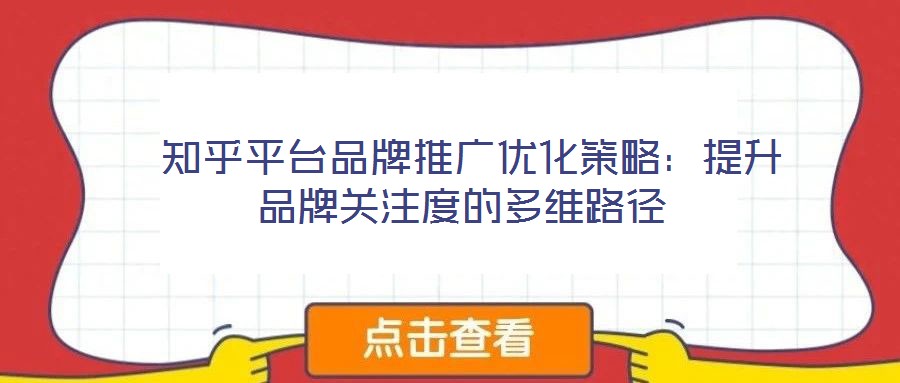  知乎平臺品牌推廣優(yōu)化策略：提升品牌關(guān)注度的多維路徑