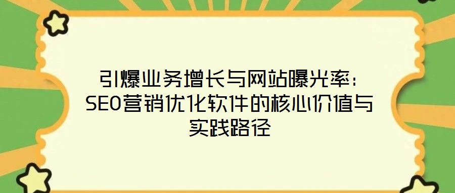  引爆業(yè)務增長與網站曝光率：SEO營銷優(yōu)化軟件的核心價值與實踐路徑