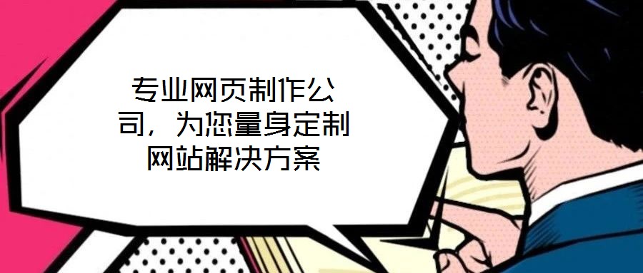 專業(yè)網(wǎng)頁制作公司，為您量身定制網(wǎng)站解決方案