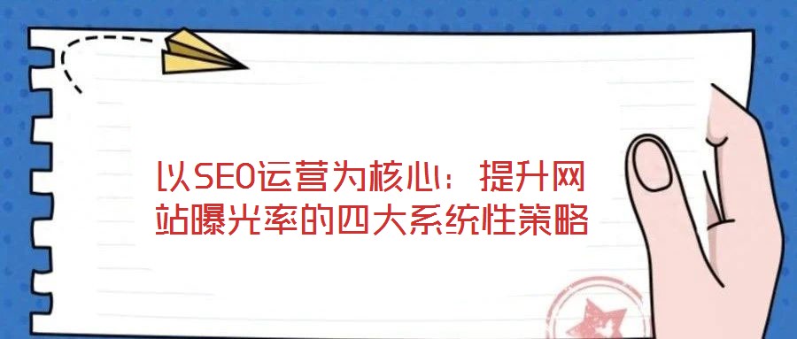 以SEO運營為核心：提升網(wǎng)站曝光率的四大系統(tǒng)性策略