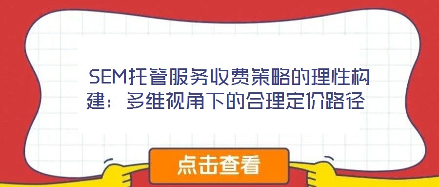  SEM托管服務(wù)收費策略的理性構(gòu)建：多維視角下的合理定價路徑