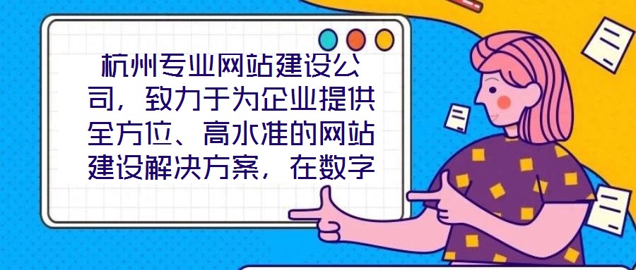 杭州專業(yè)網(wǎng)站建設(shè)公司，致力于為企業(yè)提供全方位、高水準(zhǔn)的網(wǎng)站建設(shè)解決方案，在數(shù)字化浪潮中助力客戶塑造卓越的線上品牌形象。公司深知網(wǎng)站作為企業(yè)展示實(shí)力、連接用戶的核