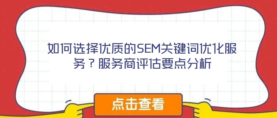 如何選擇優(yōu)質(zhì)的SEM關(guān)鍵詞優(yōu)化服務(wù)？服務(wù)商評估要點(diǎn)分析